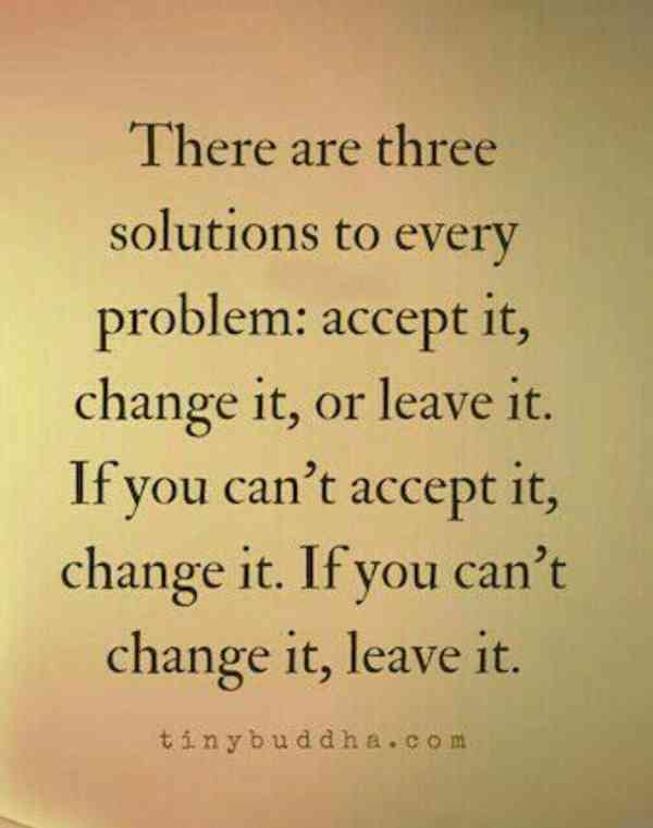 سه راه حل برای هر مشکلى وجود داره بپذیرش تغییرش ب